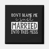 Don't Blame Me I Just Married Into This Mess Funny Magnet (Vorne)