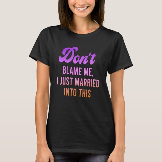Don't Blame Me, I Just Married Into This Quote T-Shirt (Vorderseite)