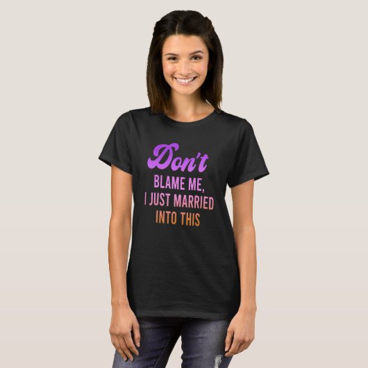 Don't Blame Me, I Just Married Into This Quote T-Shirt (Vorne ganz)