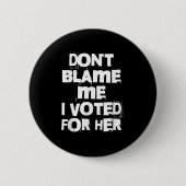 Don't Blame Me I Voted For Her Funny Button (Vorderseite)