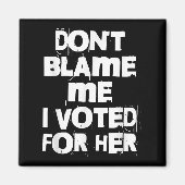 Don't Blame Me I Voted For Her Funny Magnet (Vorne)