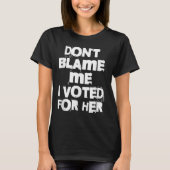 Don't Blame Me I Voted For Her Funny T-Shirt (Vorderseite)
