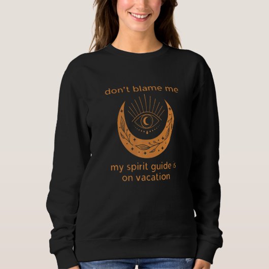 Don't Blame Me My Spirit Guide is on Vacation  1 Sweatshirt (Vorderseite)