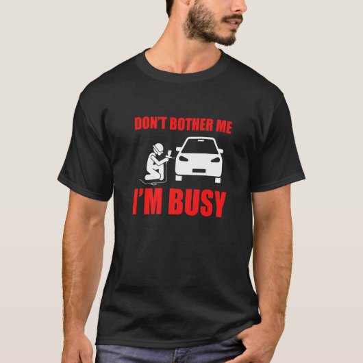 Don't Bother Me Auto Body Painter Automotive Car G T-Shirt (Vorderseite)