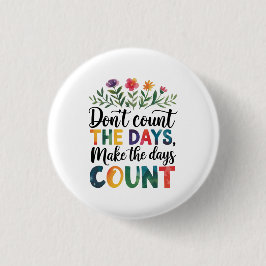 Don't count the days, make the days count button