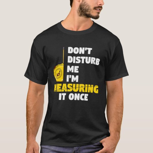 don't disturb me I'm measuring it once carpenters T-Shirt (Vorderseite)