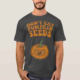 Dont Eat Pumpkin Seeds Pregnancy Fall Autumn And H T-Shirt