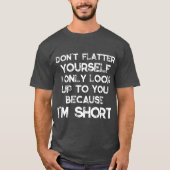 Dont Flatter Yourself Only Look Up o You Because T-Shirt (Vorderseite)
