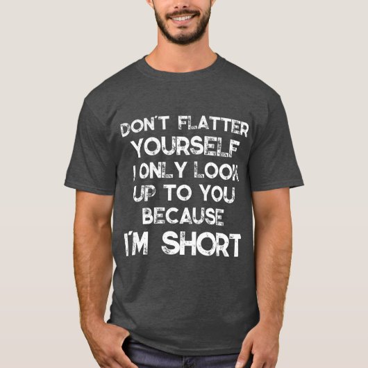 Dont Flatter Yourself Only Look Up o You Because T-Shirt (Vorderseite)