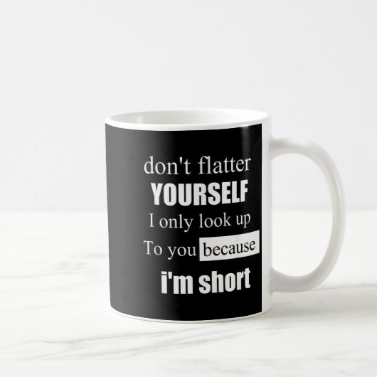 D'ont Flatter Yourself Only Look Up To You Because Kaffeetasse (Rechts)