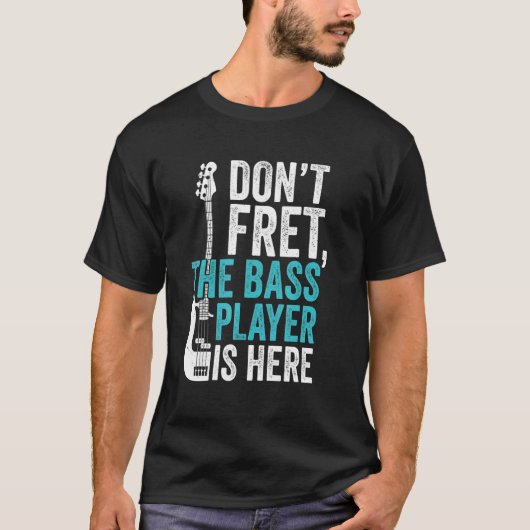 Don't Fret the Bass Player Is Here for Bassist T-Shirt (Vorderseite)