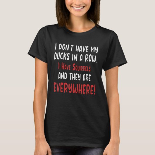 Don't Have Ducks In A Row I Have Squirrels Everywh T-Shirt (Vorderseite)