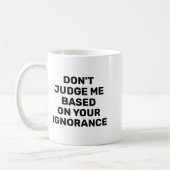 Dont Judge Me Based On Your Ignorance  Kaffeetasse (Links)