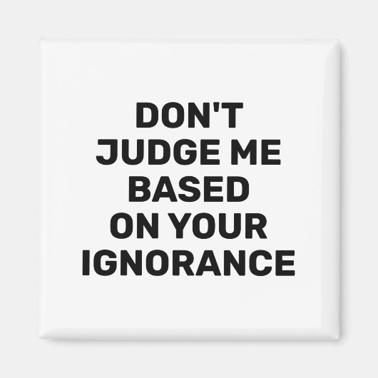 Dont Judge Me Based On Your Ignorance  Magnet (Vorne)