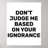 Dont Judge Me Based On Your Ignorance  Poster (Vorne)