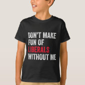 Don't Make Fun Of Liberals Without Me Funny T-Shirt (Vorderseite)
