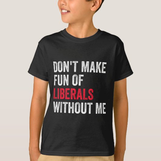 Don't Make Fun Of Liberals Without Me Funny T-Shirt (Vorderseite)