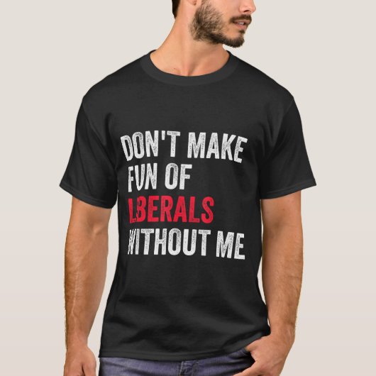 Don't Make Fun Of Liberals Without Me Funny T-Shirt (Vorderseite)