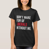 Don't Make Fun Of Liberals Without Me Funny T-Shirt (Vorderseite)