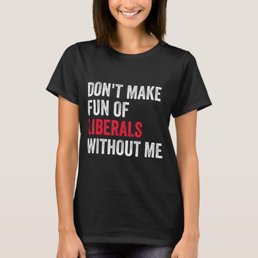 Don't Make Fun Of Liberals Without Me Funny T-Shirt (Vorderseite)