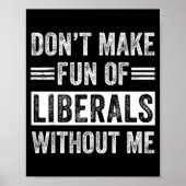 Don't Make Fun Of Liberals Without Me Poster (Vorne)