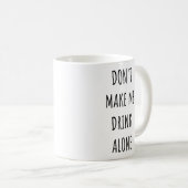 Don't Make Me Drink Alone Funny Drinking Meme Kaffeetasse (VorderseiteRechts)