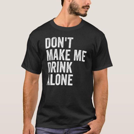 Don't Make Me Drink Alone Funny Drinking Retro T-Shirt (Vorderseite)