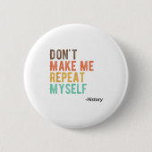 Don't Make Me Repeat Myself History Teacher Histor Button (Vorderseite)
