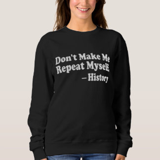 Don't Make Me Repeat Myself History Teacher Sayin Sweatshirt