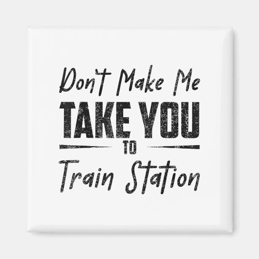 Don't Make Me Take You To The Train Station Quote Magnet (Vorne)