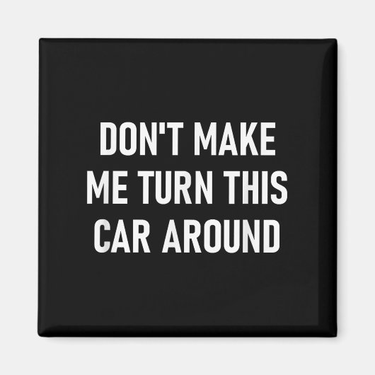 Don't Make Me Turn This Car Around, Funny, Jokes, Magnet (Vorne)