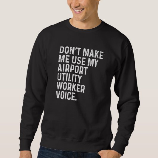Don't Make Me Use My Airport Utility Worker Voice  Sweatshirt (Vorderseite)