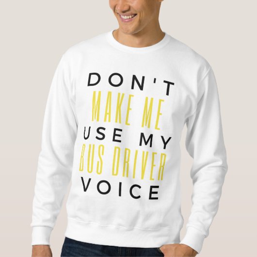 Don't Make Me Use My Bus Driver Voice bl Sweatshirt (Vorderseite)