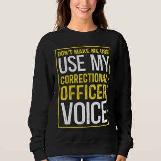 Don't Make Me Use My Correctional Officer Voice Sweatshirt