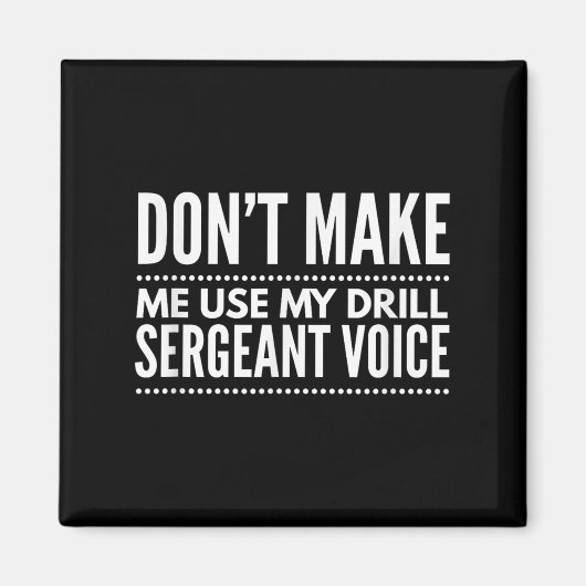 Don't Make Me Use My Drill Sergeant Voice Gift Magnet (Vorne)