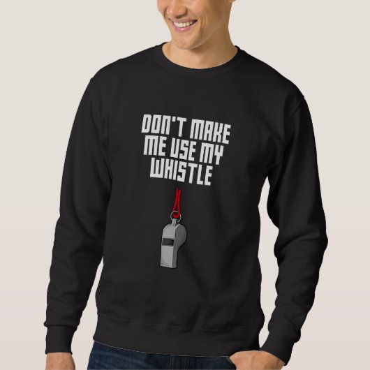 Dont Make Me Use My Whistle Coach  Coaching Humor Sweatshirt (Vorderseite)