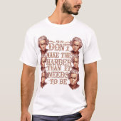 Don't Make This Harder Than It Needs To Be T-Shirt (Vorderseite)