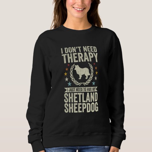 Don't Need Therapy Just Hug My Sheltie Shetland Sh Sweatshirt (Vorderseite)