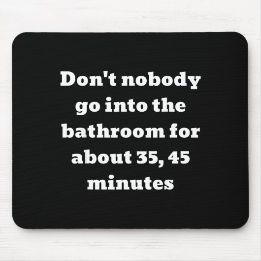 Don't Nobody Go Into The Bathroom For About 35, 45 Mousepad (Vorne)