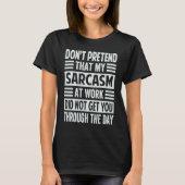 Don't Pretend That My Sarcasm At Work Sarcastic T-Shirt (Vorderseite)