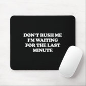 Dont Rush Me Im Waiting For The Last Minute Mousepad (Mit Mouse)