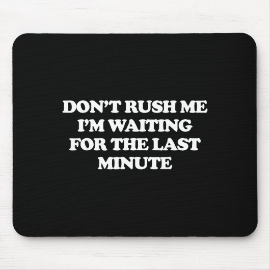 Dont Rush Me Im Waiting For The Last Minute Mousepad (Vorne)