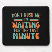 Dont Rush Me Im Waiting For The Last Minute  Mousepad (Vorne)