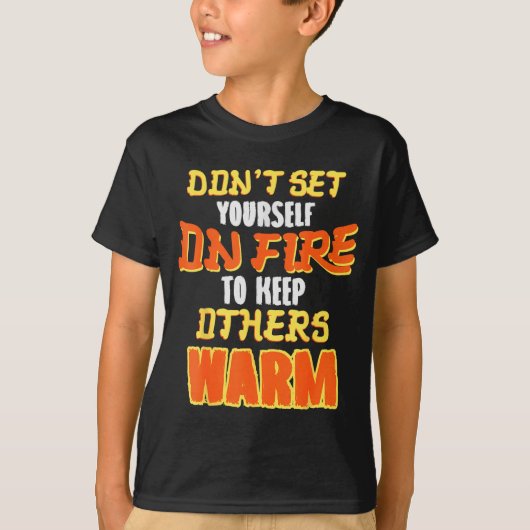 Don't Set Yourself On Fire To Keep Others Warm  T-Shirt (Vorderseite)