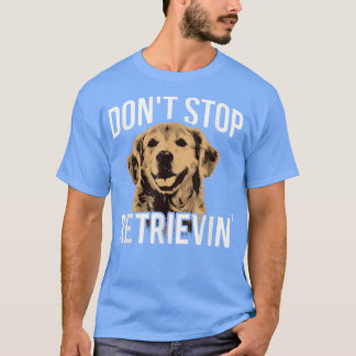 Don't Stop Retrieving  Funny Golden Retriever Owne T-Shirt