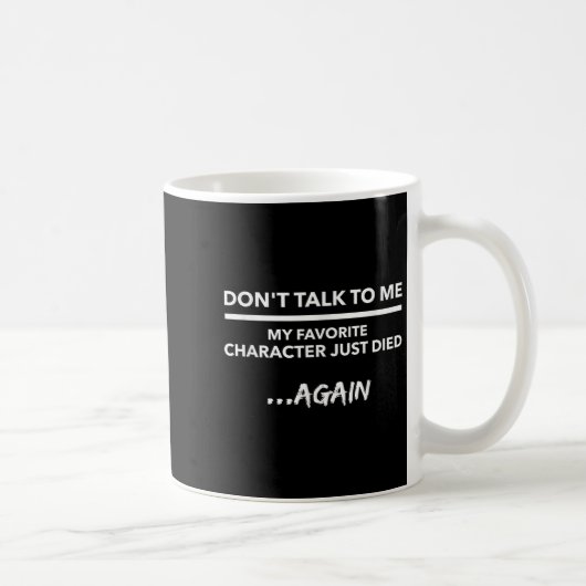 Don't Talk To Me My Favorite Character Died Again Kaffeetasse (Rechts)
