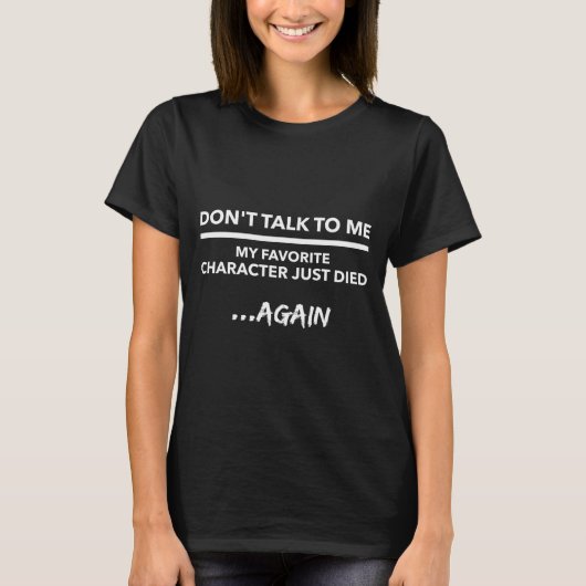 Don't Talk To Me My Favorite Character Died Again  T-Shirt (Vorderseite)