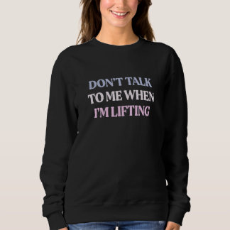 Don't Talk To Me When I'm Lifting Sarcastic Quote Sweatshirt
