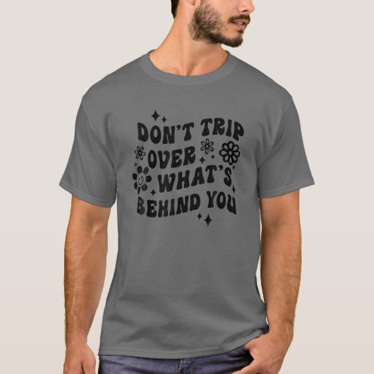 Don't Trip Over What's Behind You Floral Positive T-Shirt (Vorderseite)