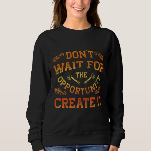 Dont Wait For The Opportunity Creat It Motivationa Sweatshirt (Vorderseite)